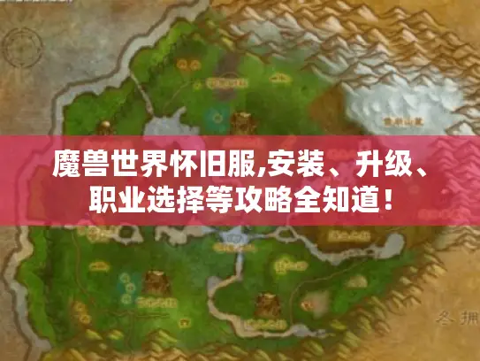 魔兽世界怀旧服,安装、升级、职业选择等攻略全知道! 魔兽世界怀旧服,安装、升级、职业选择等攻略全知道!