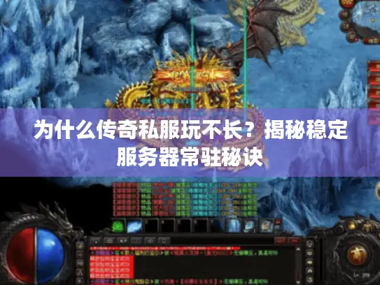 为什么传奇私服玩不长？揭秘稳定服务器常驻秘诀