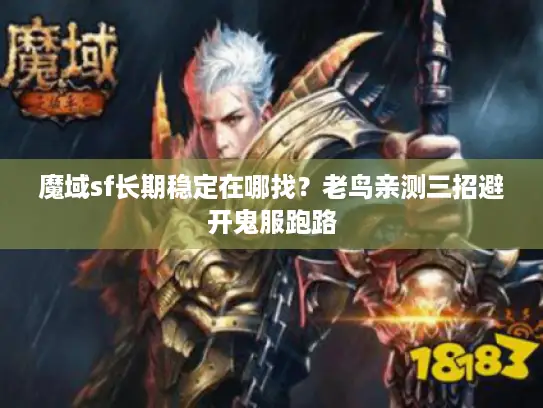 魔域sf长期稳定在哪找？老鸟亲测三招避开鬼服跑路