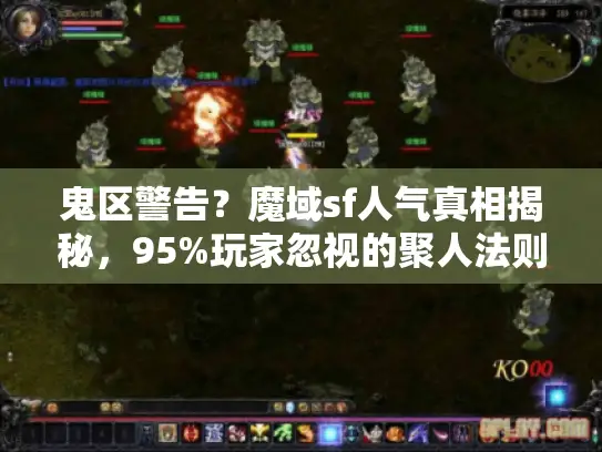 鬼区警告?魔域sf人气真相揭秘,95%玩家忽视的聚人法则! 鬼区警告?魔域sf人气真相揭秘,95%玩家忽视的聚人法则!
