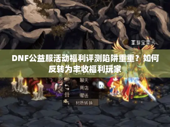 DNF公益服活动福利评测陷阱重重？如何反转为丰收福利玩家