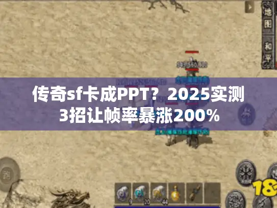 传奇sf卡成PPT？2025实测3招让帧率暴涨200%