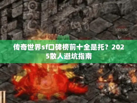 传奇世界sf口碑榜前十全是托?2025散人避坑指南 传奇世界sf口碑榜前十全是托?2025散人避坑指南