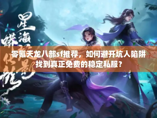 零氪天龙八部sf推荐，如何避开坑人陷阱找到真正免费的稳定私服？