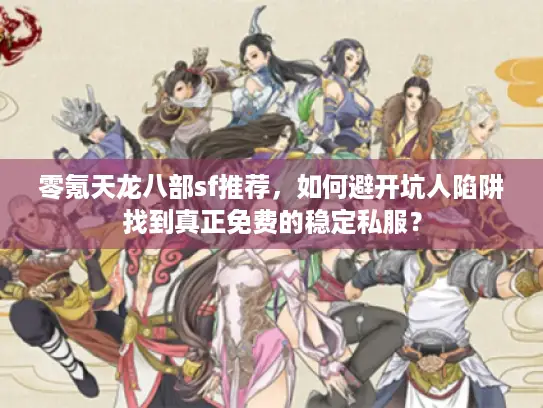 零氪天龙八部sf推荐，如何避开坑人陷阱找到真正免费的稳定私服？