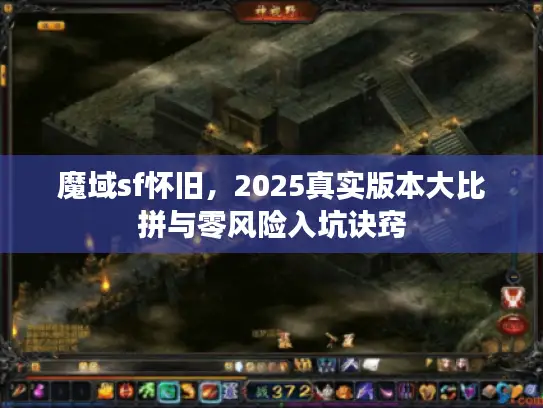 魔域sf怀旧，2025真实版本大比拼与零风险入坑诀窍