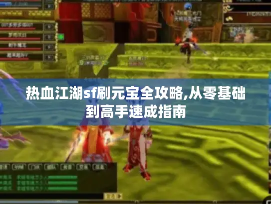 热血江湖sf刷元宝全攻略,从零基础到高手速成指南