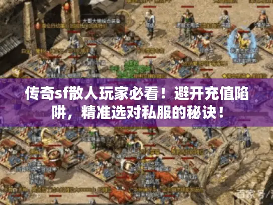传奇sf散人玩家必看！避开充值陷阱，精准选对私服的秘诀！