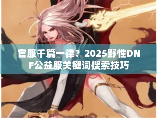 官服千篇一律？2025野性DNF公益服关键词搜索技巧