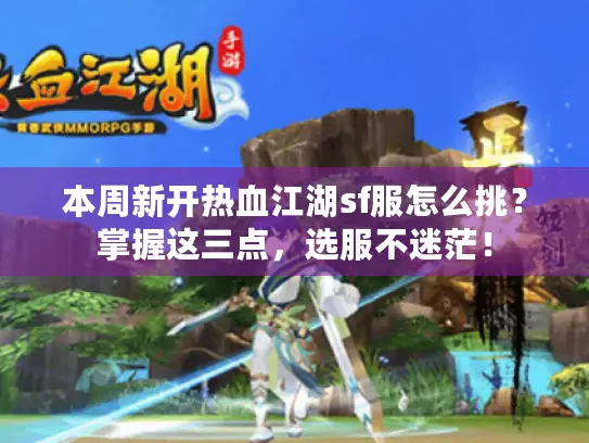 本周新开热血江湖sf服怎么挑？掌握这三点，选服不迷茫！
