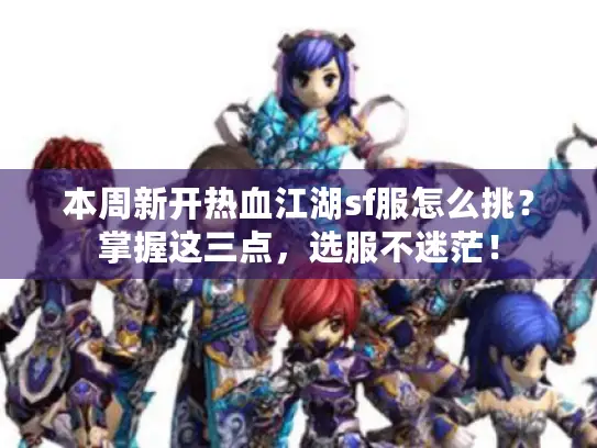 本周新开热血江湖sf服怎么挑？掌握这三点，选服不迷茫！