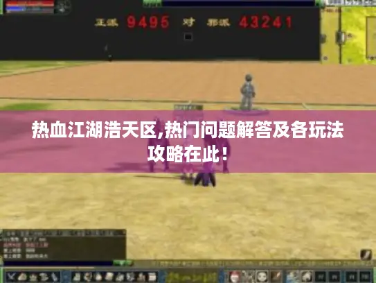 热血江湖浩天区,热门问题解答及各玩法攻略在此！