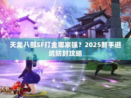 天龙八部SF打金哪家强？2025新手避坑防封攻略