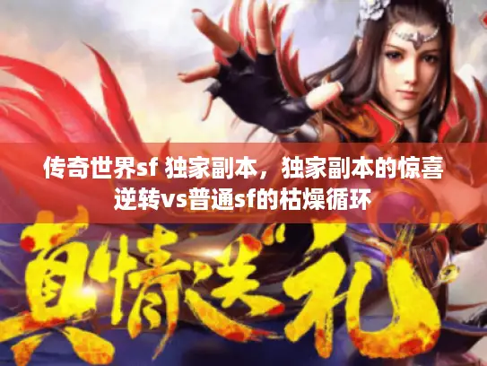 传奇世界sf 独家副本,独家副本的惊喜逆转vs普通sf的枯燥循环 传奇世界sf 独家副本,独家副本的惊喜逆转vs普通sf的枯燥循环