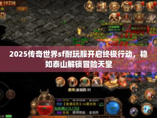 2025传奇世界sf耐玩服开启终极行动，稳如泰山解锁冒险天堂