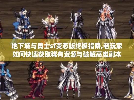 地下城与勇士sf变态版终极指南,老玩家如何快速获取稀有资源与破解高难副本