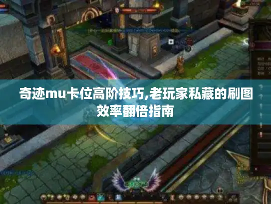 奇迹mu卡位高阶技巧,老玩家私藏的刷图效率翻倍指南