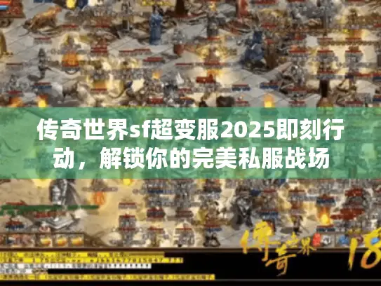 传奇世界sf超变服2025即刻行动，解锁你的完美私服战场