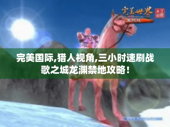 完美国际,猎人视角,三小时速刷战歌之城龙渊禁地攻略！