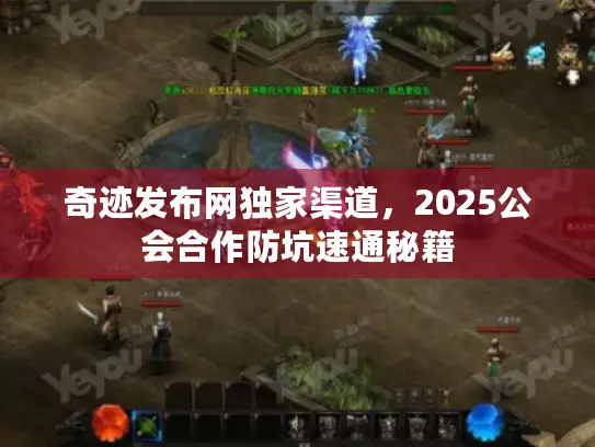 奇迹发布网独家渠道，2025公会合作防坑速通秘籍