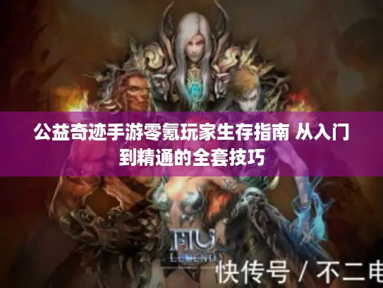 公益奇迹手游零氪玩家生存指南 从入门到精通的全套技巧