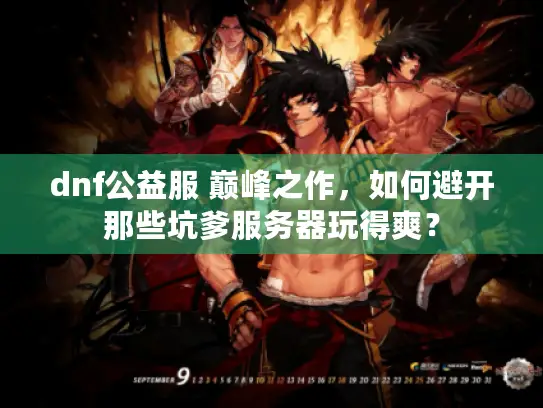 dnf公益服 巅峰之作，如何避开那些坑爹服务器玩得爽？