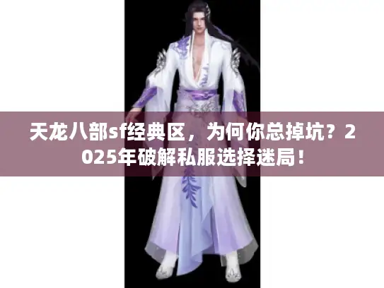 天龙八部sf经典区,为何你总掉坑?2025年破解私服选择迷局! 天龙八部sf经典区,为何你总掉坑?2025年破解私服选择迷局!