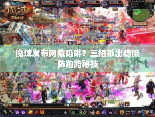 魔域发布网藏陷阱？三招揪出稳服防跑路秘技