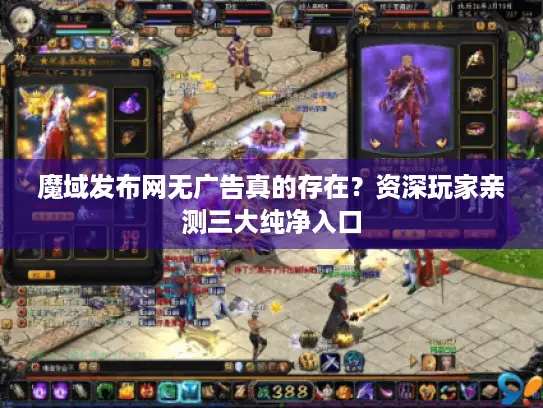 魔域发布网无广告真的存在?资深玩家亲测三大纯净入口 魔域发布网无广告真的存在?资深玩家亲测三大纯净入口