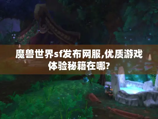 魔兽世界sf发布网服,优质游戏体验秘籍在哪?