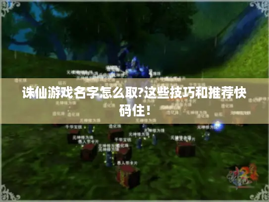 诛仙游戏名字怎么取?这些技巧和推荐快码住! 诛仙游戏名字怎么取?这些技巧和推荐快码住!