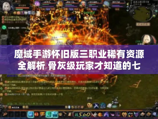 魔域手游怀旧版三职业稀有资源全解析 骨灰级玩家才知道的七个爆装地图
