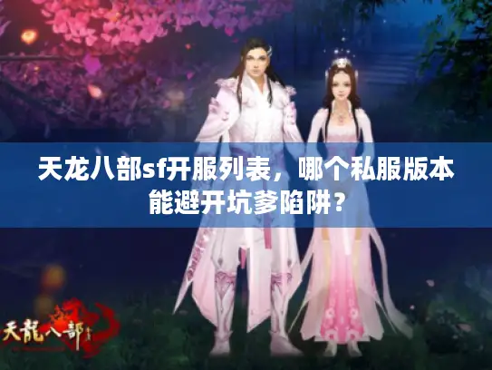 天龙八部sf开服列表，哪个私服版本能避开坑爹陷阱？