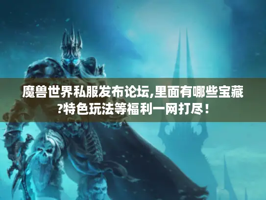 魔兽世界私服发布论坛,里面有哪些宝藏?特色玩法等福利一网打尽！