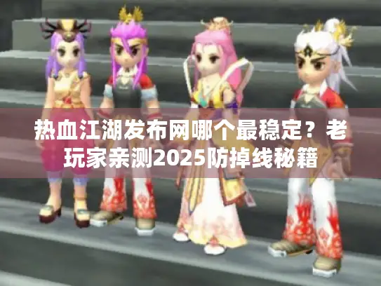热血江湖发布网哪个最稳定？老玩家亲测2025防掉线秘籍