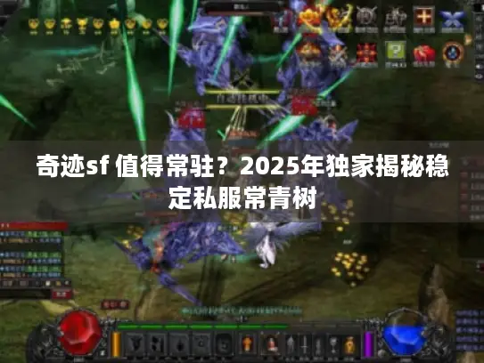 奇迹sf 值得常驻?2025年独家揭秘稳定私服常青树 奇迹sf 值得常驻?2025年独家揭秘稳定私服常青树