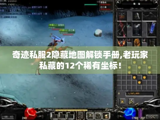 奇迹私服2隐藏地图解锁手册,老玩家私藏的12个稀有坐标！