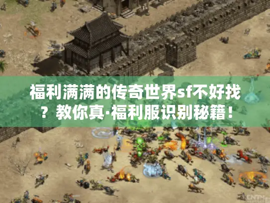 福利满满的传奇世界sf不好找？教你真·福利服识别秘籍！
