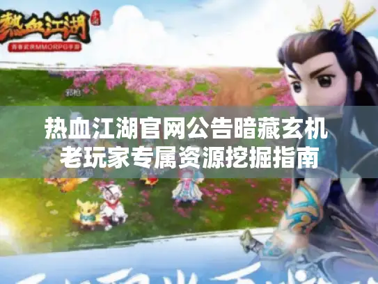 热血江湖官网公告暗藏玄机 老玩家专属资源挖掘指南