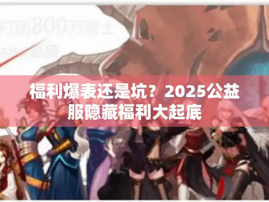 福利爆表还是坑？2025公益服隐藏福利大起底