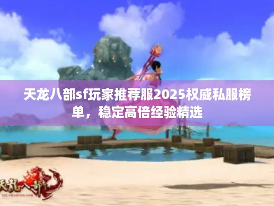 天龙八部sf玩家推荐服2025权威私服榜单，稳定高倍经验精选