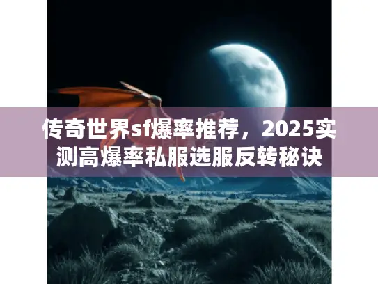 传奇世界sf爆率推荐，2025实测高爆率私服选服反转秘诀