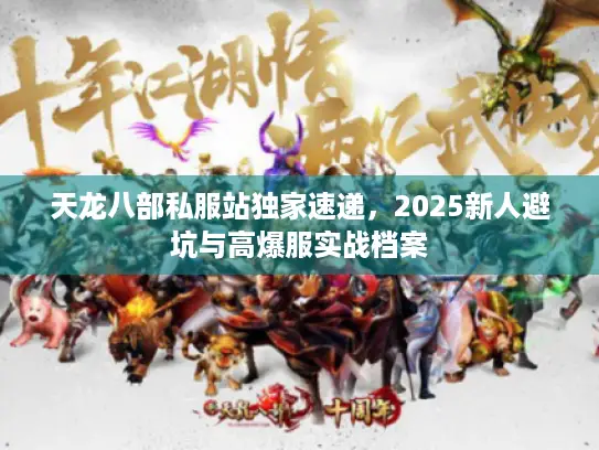 天龙八部私服站独家速递，2025新人避坑与高爆服实战档案