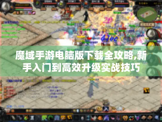 魔域手游电脑版下载全攻略,新手入门到高效升级实战技巧