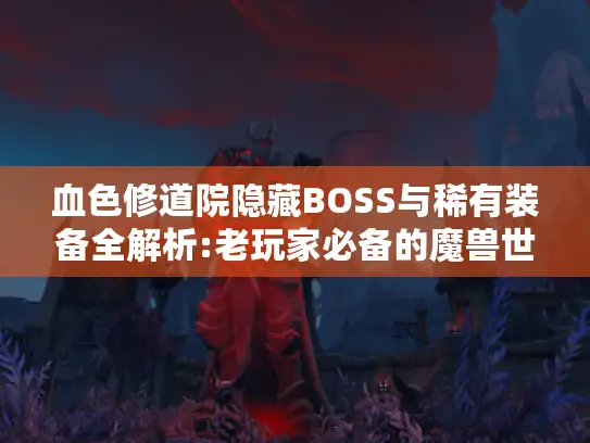 血色修道院隐藏BOSS与稀有装备全解析:老玩家必备的魔兽世界高阶攻略 血色修道院隐藏BOSS与稀有装备全解析:老玩家必备的魔兽世界高阶攻略