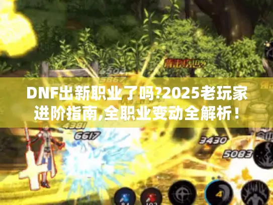 DNF出新职业了吗?2025老玩家进阶指南,全职业变动全解析! DNF出新职业了吗?2025老玩家进阶指南,全职业变动全解析!