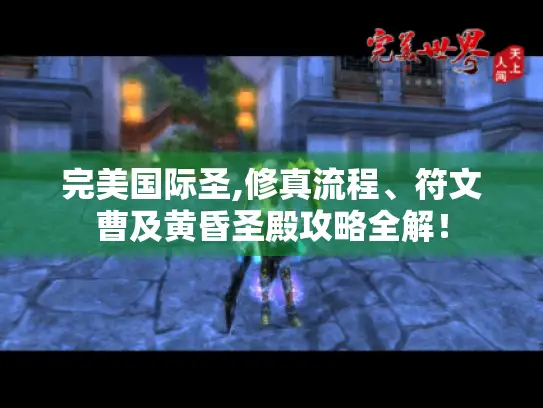 完美国际圣,修真流程、符文曹及黄昏圣殿攻略全解！