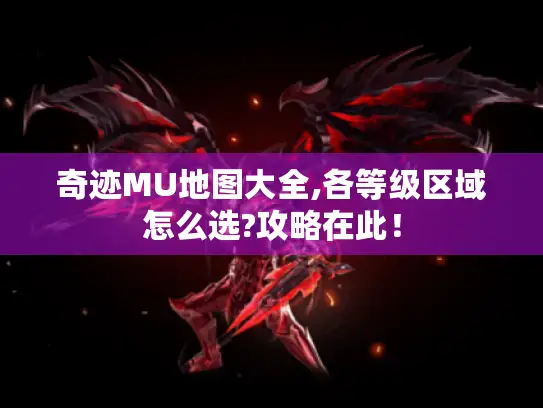 奇迹MU地图大全,各等级区域怎么选?攻略在此! 奇迹MU地图大全,各等级区域怎么选?攻略在此!