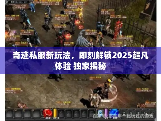 奇迹私服新玩法,即刻解锁2025超凡体验 独家揭秘 奇迹私服新玩法,即刻解锁2025超凡体验 独家揭秘