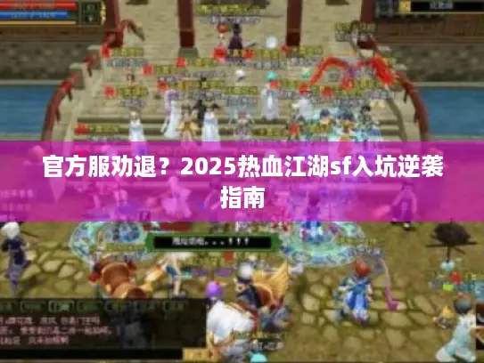 官方服劝退？2025热血江湖sf入坑逆袭指南